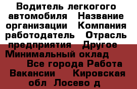 Водитель легкогого автомобиля › Название организации ­ Компания-работодатель › Отрасль предприятия ­ Другое › Минимальный оклад ­ 55 000 - Все города Работа » Вакансии   . Кировская обл.,Лосево д.